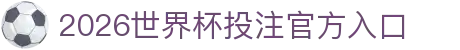 2026世界杯投注官网|世界杯投注规则·赔率解析·赛程指南